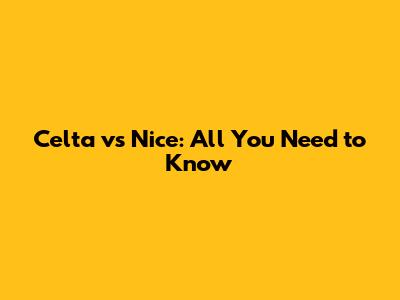 Celta vs Nice: All You Need to Know