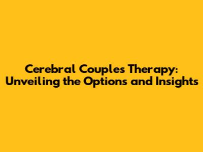 Cerebral Couples Therapy: Unveiling the Options and Insights