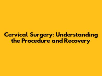 Cervical Surgery: Understanding the Procedure and Recovery