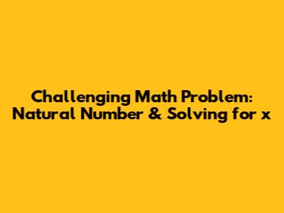Challenging Math Problem: Natural Number & Solving for x