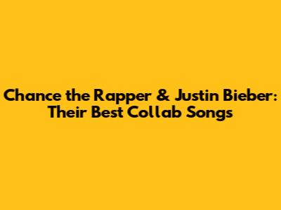 Chance the Rapper & Justin Bieber: Their Best Collab Songs