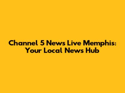 Channel 5 News Live Memphis: Your Local News Hub