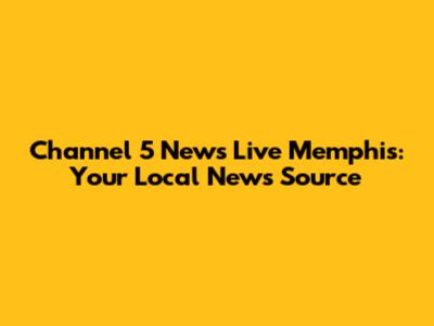 Channel 5 News Live Memphis: Your Local News Source