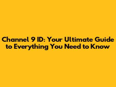 Channel 9 ID: Your Ultimate Guide to Everything You Need to Know