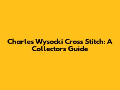 Charles Wysocki Cross Stitch: A Collector's Guide