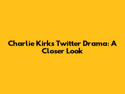 Charlie Kirk's Twitter Drama: A Closer Look