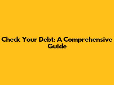 Check Your Debt: A Comprehensive Guide