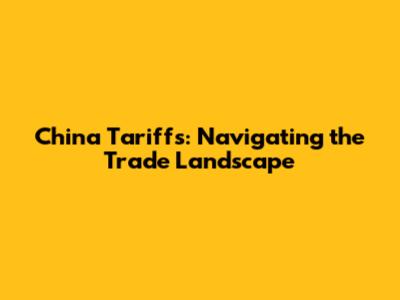 China Tariffs: Navigating the Trade Landscape