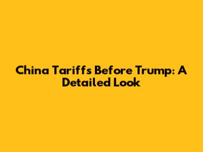 China Tariffs Before Trump: A Detailed Look