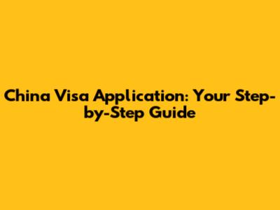 China Visa Application: Your Step-by-Step Guide