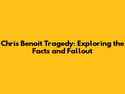 Chris Benoit Tragedy: Exploring the Facts and Fallout