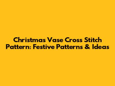 Christmas Vase Cross Stitch Pattern: Festive Patterns & Ideas
