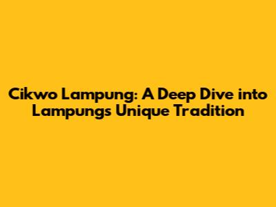 Cikwo Lampung: A Deep Dive into Lampung's Unique Tradition