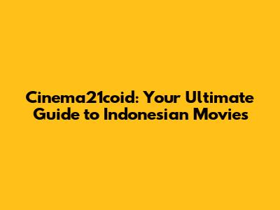 Cinema21coid: Your Ultimate Guide to Indonesian Movies