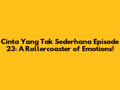 Cinta Yang Tak Sederhana Episode 23: A Rollercoaster of Emotions!