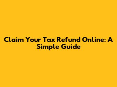 Claim Your Tax Refund Online: A Simple Guide