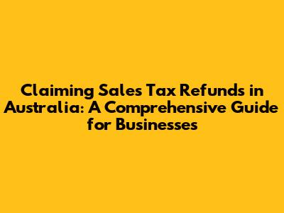 Claiming Sales Tax Refunds in Australia: A Comprehensive Guide for Businesses
