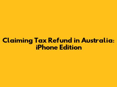 Claiming Tax Refund in Australia: iPhone Edition