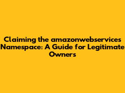 Claiming the `amazonwebservices` Namespace: A Guide for Legitimate Owners