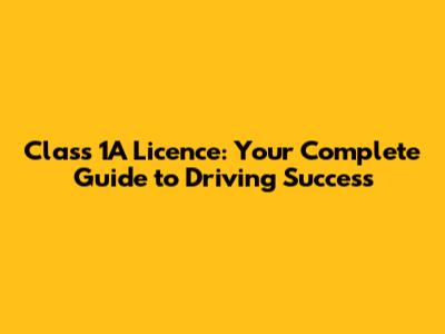 Class 1A Licence: Your Complete Guide to Driving Success