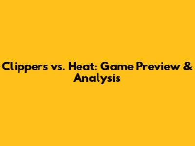 Clippers vs. Heat: Game Preview & Analysis