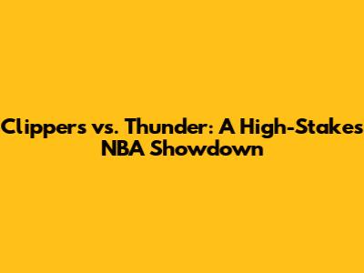 Clippers vs. Thunder: A High-Stakes NBA Showdown