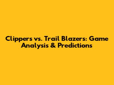Clippers vs. Trail Blazers: Game Analysis & Predictions