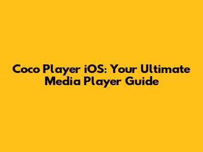 Coco Player iOS: Your Ultimate Media Player Guide