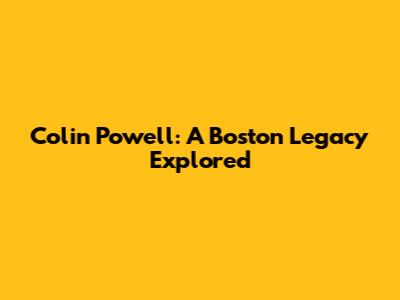 Colin Powell: A Boston Legacy Explored