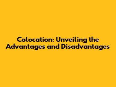 Colocation: Unveiling the Advantages and Disadvantages