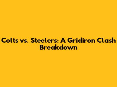 Colts vs. Steelers: A Gridiron Clash Breakdown