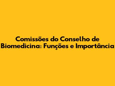 Comissões do Conselho de Biomedicina: Funções e Importância