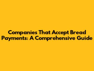 Companies That Accept Bread Payments: A Comprehensive Guide