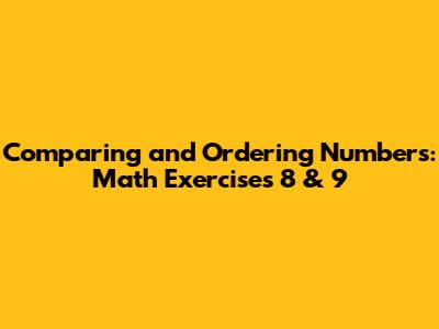 Comparing and Ordering Numbers: Math Exercises 8 & 9