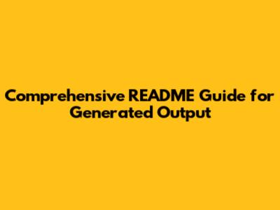 Comprehensive README Guide for Generated Output