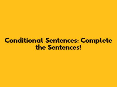 Conditional Sentences: Complete the Sentences!