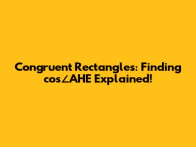 Congruent Rectangles: Finding cos∠AHE Explained!