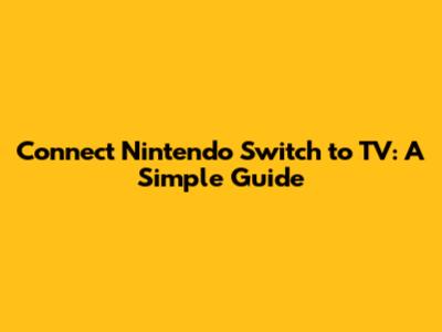 Connect Nintendo Switch to TV: A Simple Guide