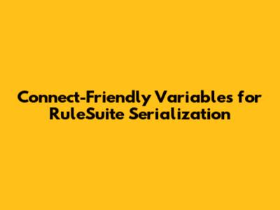 Connect-Friendly Variables for RuleSuite Serialization