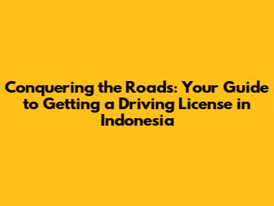 Conquering the Roads: Your Guide to Getting a Driving License in Indonesia