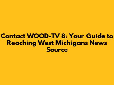 Contact WOOD-TV 8: Your Guide to Reaching West Michigan's News Source