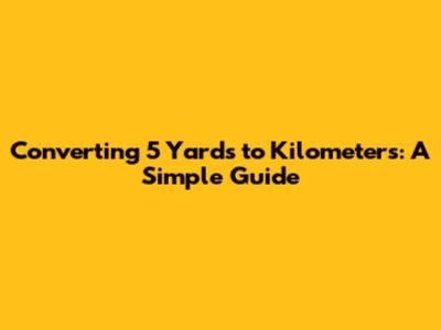 Converting 5 Yards to Kilometers: A Simple Guide