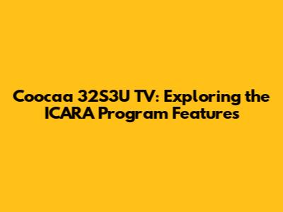 Coocaa 32S3U TV: Exploring the ICARA Program Features