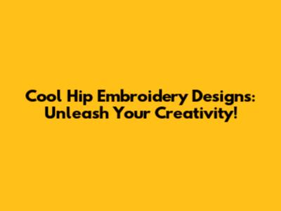 Cool Hip Embroidery Designs: Unleash Your Creativity!