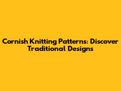 Cornish Knitting Patterns: Discover Traditional Designs