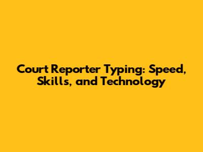 Court Reporter Typing: Speed, Skills, and Technology