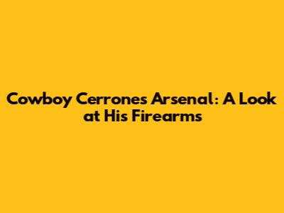 Cowboy Cerrone's Arsenal: A Look at His Firearms