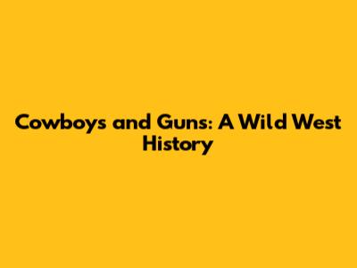 Cowboys and Guns: A Wild West History