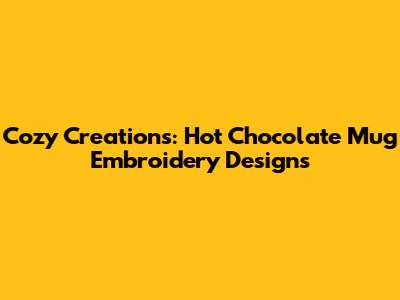 Cozy Creations: Hot Chocolate Mug Embroidery Designs