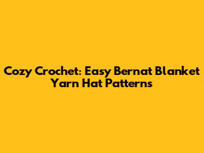 Cozy Crochet: Easy Bernat Blanket Yarn Hat Patterns
